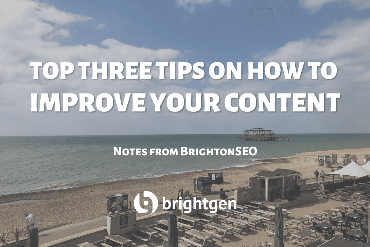Top Three Tips on How to Improve Your Content: Notes from BrightonSEO